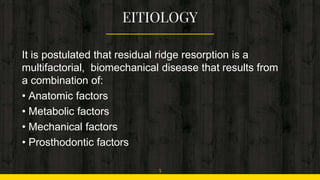 It is postulated that residual ridge resorption is a
multifactorial, biomechanical disease that results from
a combination of:
• Anatomic factors
• Metabolic factors
• Mechanical factors
• Prosthodontic factors
5
 