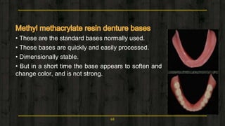 • These are the standard bases normally used.
• These bases are quickly and easily processed.
• Dimensionally stable.
• But in a short time the base appears to soften and
change color, and is not strong.
68
 