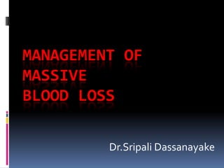 MANAGEMENT OF
MASSIVE
BLOOD LOSS
Dr.Sripali Dassanayake
 