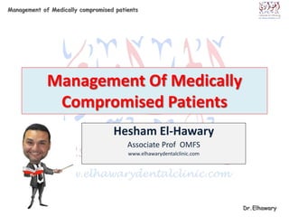 Dr.Elhawary
Management of Medically compromised patients
Management Of Medically
Compromised Patients
Hesham El-Hawary
Associate Prof OMFS
www.elhawarydentalclinic.com
 