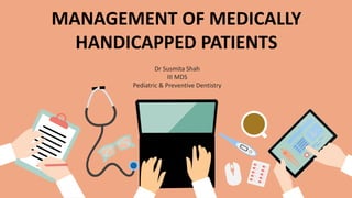 MANAGEMENT OF MEDICALLY
HANDICAPPED PATIENTS
Dr Susmita Shah
III MDS
Pediatric & Preventive Dentistry
 