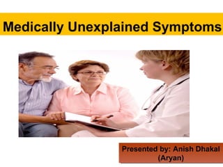 Medically Unexplained Symptoms
Presented by: Anish Dhakal
(Aryan)
Presented by: Anish Dhakal
(Aryan)
 