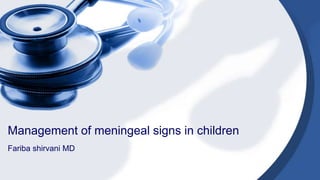Fariba shirvani MD
Management of meningeal signs in children
 