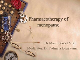 Pharmacotherapy of
menopause
Dr Manjuprasad MS
Moderator: Dr Padmaja Udaykumar
1
 