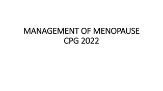MANAGEMENT OF MENOPAUSE
CPG 2022
 