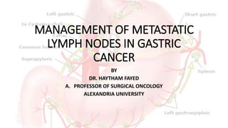 MANAGEMENT OF METASTATIC
LYMPH NODES IN GASTRIC
CANCER
BY
DR. HAYTHAM FAYED
A. PROFESSOR OF SURGICAL ONCOLOGY
ALEXANDRIA UNIVERSITY
 