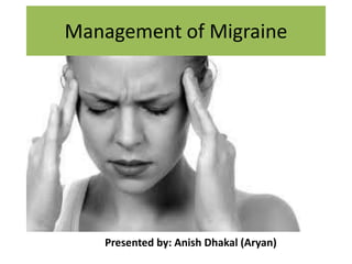 Management of Migraine
Presented by: Anish Dhakal (Aryan)
 