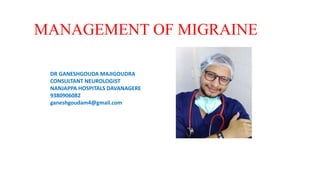 MANAGEMENT OF MIGRAINE
DR GANESHGOUDA MAJIGOUDRA
CONSULTANT NEUROLOGIST
NANJAPPA HOSPITALS DAVANAGERE
9380906082
ganeshgoudam4@gmail.com
 