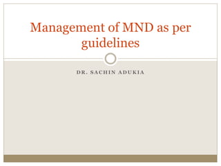 D R . S A C H I N A D U K I A
Management of MND as per
guidelines
 