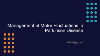 Management of Motor Fluctuations in
Parkinson Disease
Ade Wijaya, MD
 