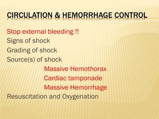 CIRCULATION & HEMORRHAGE CONTROL
Stop external bleeding !!
Signs of shock
Grading of shock
Source(s) of shock
Massive Hemothorax
Cardiac tamponade
Massive Hemorrhage
Resuscitation and Oxygenation
 
