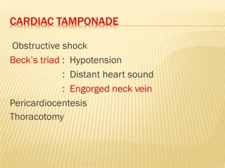CARDIAC TAMPONADE
Obstructive shock
Beck’s triad : Hypotension
: Distant heart sound
: Engorged neck vein
Pericardiocentesis
Thoracotomy
 