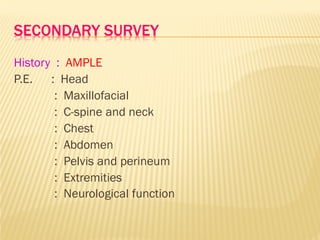 SECONDARY SURVEY
History : AMPLE
P.E. : Head
: Maxillofacial
: C-spine and neck
: Chest
: Abdomen
: Pelvis and perineum
: Extremities
: Neurological function
 