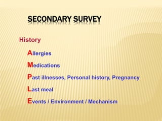 SECONDARY SURVEY
History
Allergies
Medications
Past illnesses, Personal history, Pregnancy
Last meal
Events / Environment / Mechanism
 