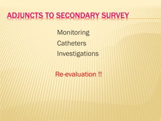 ADJUNCTS TO SECONDARY SURVEY
Monitoring
Catheters
Investigations
Re-evaluation !!
 