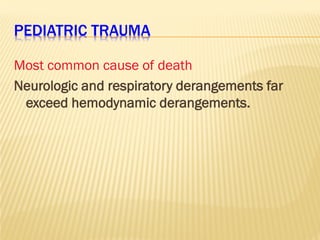 PEDIATRIC TRAUMA
Most common cause of death
Neurologic and respiratory derangements far
exceed hemodynamic derangements.
 
