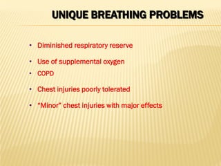 UNIQUE BREATHING PROBLEMS
• Diminished respiratory reserve
• Use of supplemental oxygen
• COPD
• Chest injuries poorly tolerated
• “Minor” chest injuries with major effects
 