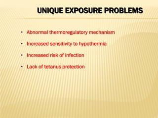 UNIQUE EXPOSURE PROBLEMS
• Abnormal thermoregulatory mechanism
• Increased sensitivity to hypothermia
• Increased risk of infection
• Lack of tetanus protection
 