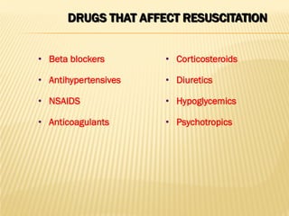 DRUGS THAT AFFECT RESUSCITATION
• Beta blockers
• Antihypertensives
• NSAIDS
• Anticoagulants
• Corticosteroids
• Diuretics
• Hypoglycemics
• Psychotropics
 