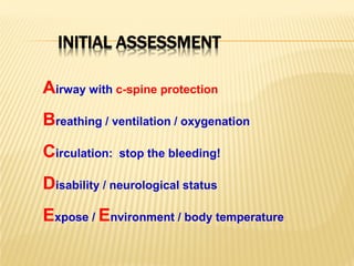 INITIAL ASSESSMENT
Airway with c-spine protection
Breathing / ventilation / oxygenation
Circulation: stop the bleeding!
Disability / neurological status
Expose / Environment / body temperature
 