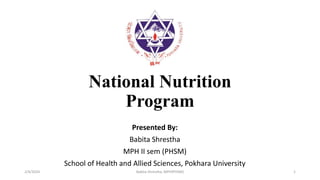 National Nutrition
Program
Presented By:
Babita Shrestha
MPH II sem (PHSM)
School of Health and Allied Sciences, Pokhara University
2/4/2024 Babita Shrestha, MPH(PHSM) 1
 