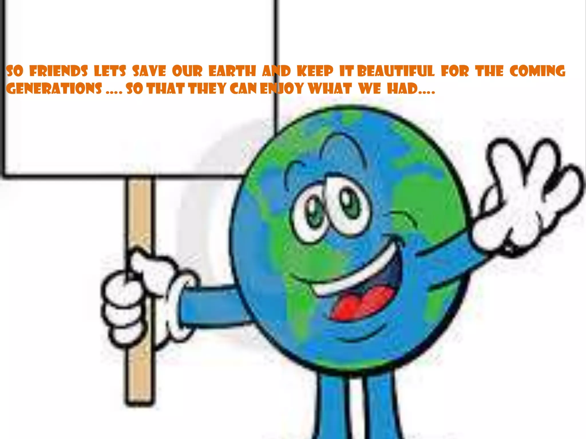 So friends Lets save our earth and keep it beautiful for the coming
generations …. So that they can enjoy what we had….

 
