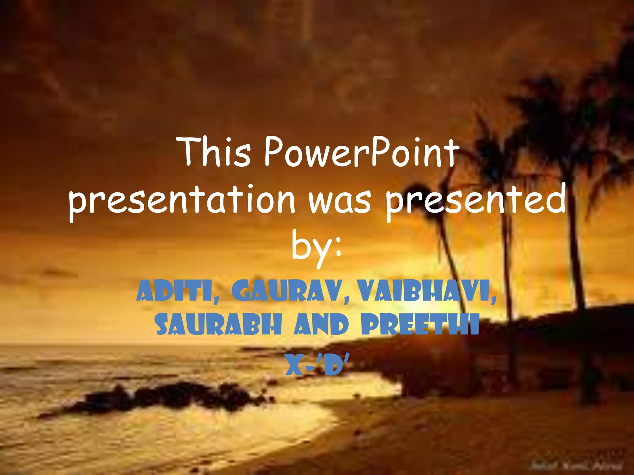 This PowerPoint
presentation was presented
by:
Aditi, Gaurav, Vaibhavi,
Saurabh and Preethi
X-’d’

 