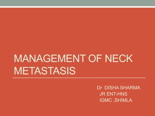 MANAGEMENT OF NECK
METASTASIS
Dr DISHA SHARMA
JR ENT-HNS
IGMC ,SHIMLA
 