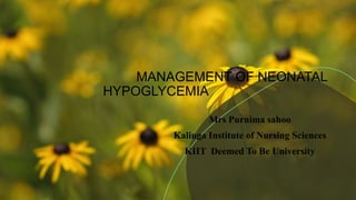 MANAGEMENT OF NEONATAL
HYPOGLYCEMIA
Mrs Purnima sahoo
Kalinga Institute of Nursing Sciences
KIIT Deemed To Be University
 