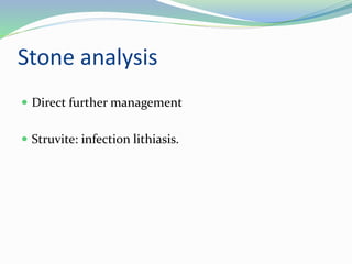 Stone analysis
 Direct further management
 Struvite: infection lithiasis.
 