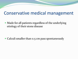 Conservative medical management
 Made for all patients regardless of the underlying
etiology of their stone disease
 Calculi smaller than 0.5 cm pass spontaneously
 