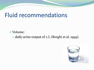Fluid recommendations
 Volume:
 daily urine output of 2 L (Borghi et al, 1999).
 