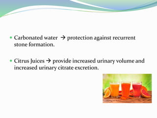  Carbonated water  protection against recurrent
stone formation.
 Citrus Juices  provide increased urinary volume and
increased urinary citrate excretion.
 