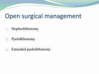 Open surgical management
1. Nephrolithotomy
2. Pyelolithotomy
3. Extended pyelolithotomy
 