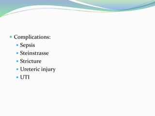  Complications:
 Sepsis
 Steinstrasse
 Stricture
 Ureteric injury
 UTI
 
