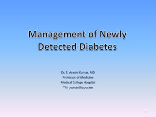 Dr. S. Aswini Kumar. MD Professor of Medicine Medical College Hospital Thiruvananthapuram 1 Management of Newly Detected Diabetes 