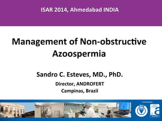 ISAR	
  2014,	
  Ahmedabad	
  INDIA	
  

	
  
	
  
Management	
  of	
  	
  Non-­‐obstrucFve	
  

Azoospermia	
  

Sandro	
  C.	
  Esteves,	
  MD.,	
  PhD.	
  
Director,	
  ANDROFERT	
  
Campinas,	
  Brazil	
  

 