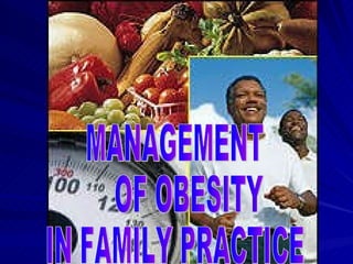 OBESITY IN FAMILY PRACTICE MANAGEMENT OF OBESITY IN FAMILY PRACTICE 