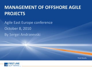 MANAGEMENT OF OFFSHORE AGILE PROJECTS Agile East Europe conference October 8, 2010 By Sergei Andrzeevski  