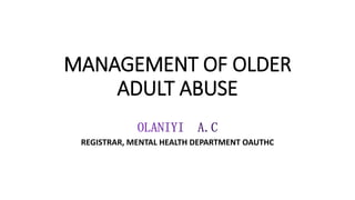 MANAGEMENT OF OLDER
ADULT ABUSE
REGISTRAR, MENTAL HEALTH DEPARTMENT OAUTHC
 