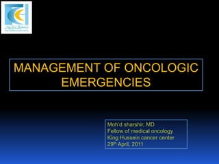 MANAGEMENT OF ONCOLOGIC
EMERGENCIES
Moh’d sharshir, MD
Fellow of medical oncology
King Hussein cancer center
29th April, 2011
 