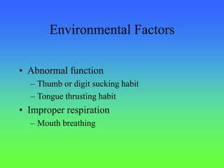 Environmental Factors
• Abnormal function
– Thumb or digit sucking habit
– Tongue thrusting habit
• Improper respiration
– Mouth breathing
 