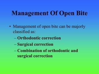 Management Of Open Bite
• Management of open bite can be majorly
classified as:
– Orthodontic correction
– Surgical correction
– Combination of orthodontic and
surgical correction
 