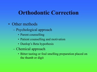 Orthodontic Correction
• Other methods
– Psychological approach
• Parent counselling
• Patient counselling and motivation
• Dunlop’s Beta hypothesis
– Chemical approach
• Bitter tasting or foul smelling preparation placed on
the thumb or digit
 