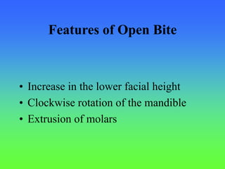 Features of Open Bite
• Increase in the lower facial height
• Clockwise rotation of the mandible
• Extrusion of molars
 