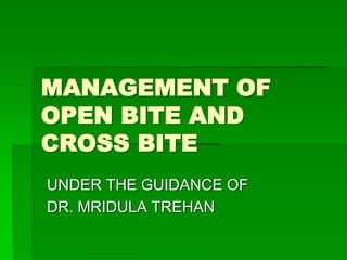 MANAGEMENT OF
OPEN BITE AND
CROSS BITE
UNDER THE GUIDANCE OF
DR. MRIDULA TREHAN
 