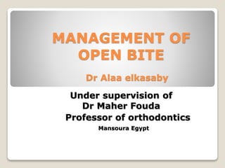 MANAGEMENT OF
OPEN BITE
Under supervision of
Dr Maher Fouda
Dr Alaa elkasaby
Professor of orthodontics
Mansoura Egypt
 