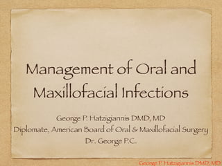George P. Hatzigiannis DMD, MD
Management of Oral and
Maxillofacial Infections
George P. Hatzigiannis DMD, MD
Diplomate, American Board of Oral & Maxillofacial Surgery
Dr. George P.C.
 