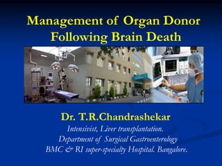 Dr. T.R.Chandrashekar
Intensivist, Liver transplantation.
Department of Surgical Gastroenterology
BMC & RI super-specialty Hospital. Bangalore.
Management of Organ Donor
Following Brain Death
 