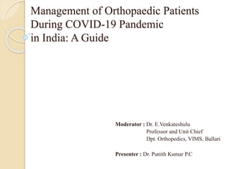 Management of Orthopaedic Patients
During COVID-19 Pandemic
in India: A Guide
Moderator : Dr. E.Venkateshulu
Professor and Unit Chief
Dpt. Orthopedics, VIMS, Ballari
Presenter : Dr. Punith Kumar P.C
 